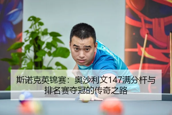 斯诺克英锦赛：奥沙利文147满分杆与排名赛夺冠的传奇之路