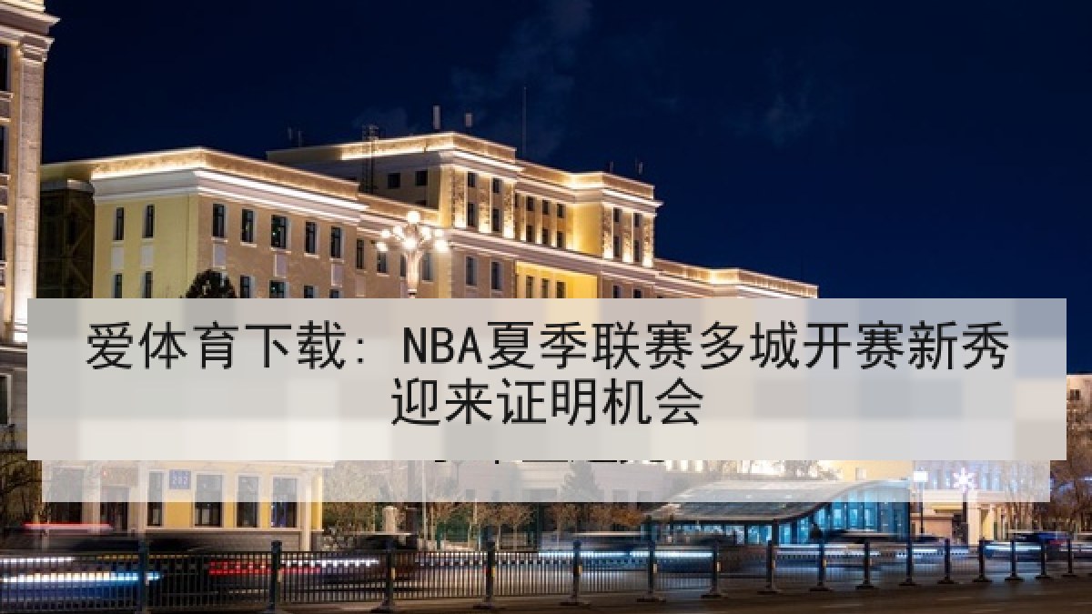 爱体育下载: NBA夏季联赛多城开赛新秀迎来证明机会