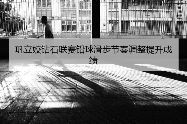 巩立姣钻石联赛铅球滑步节奏调整提升成绩