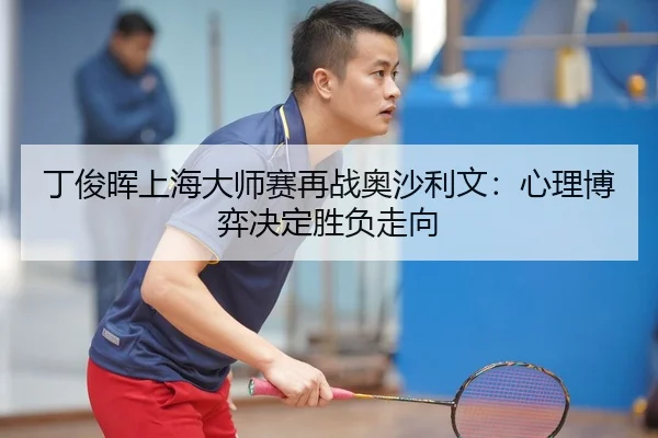丁俊晖上海大师赛再战奥沙利文：心理博弈决定胜负走向