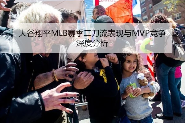大谷翔平MLB赛季二刀流表现与MVP竞争深度分析