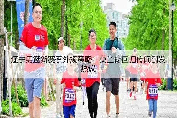 辽宁男篮新赛季外援策略：莫兰德回归传闻引发热议
