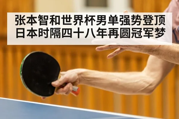 张本智和世界杯男单强势登顶 日本时隔四十八年再圆冠军梦