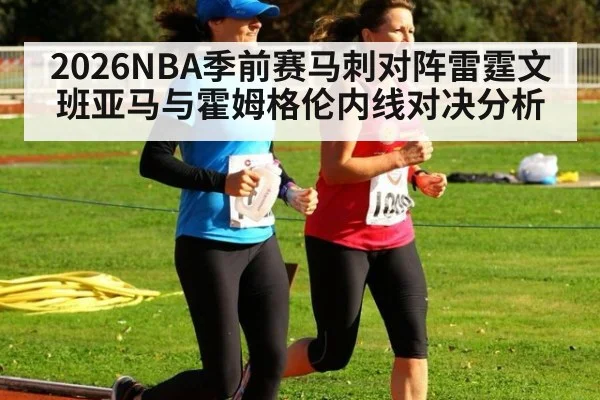 2026NBA季前赛马刺对阵雷霆文班亚马与霍姆格伦内线对决分析
